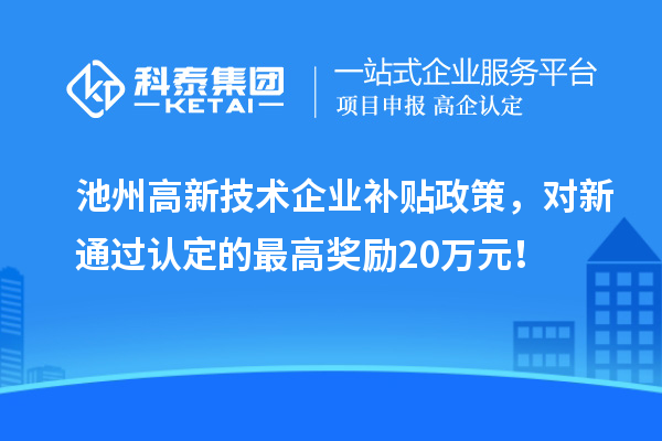 池州高新技术企业补贴政策，对新通过认定的最高奖励20万元！