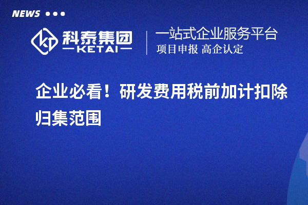 企业必看！研发费用税前加计扣除归集范围