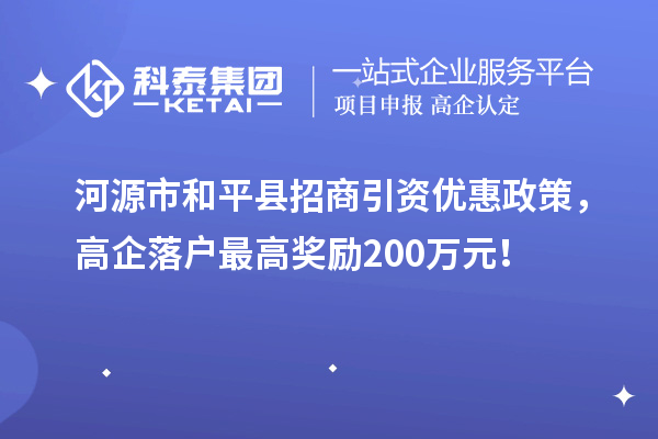 河源市和平县招商引资优惠政策，高企落户最高奖励200万元！
