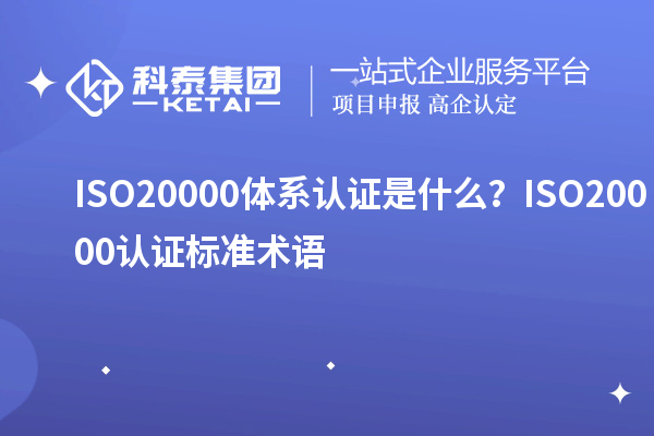 ISO20000体系认证是什么？ISO20000认证标准术语