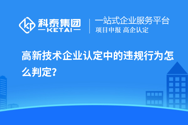 高新技术企业认定中的违规行为怎么判定？