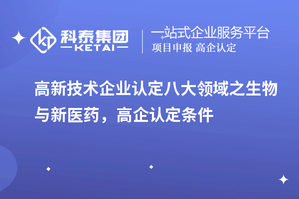 <a href=http://www.1ys1w.cn target=_blank class=infotextkey>高新技术企业认定</a>八大领域之生物与新医药，高企认定申报条件