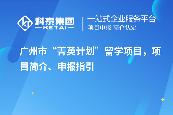 广州市“菁英计划”留学项目，项目简介、申报指引