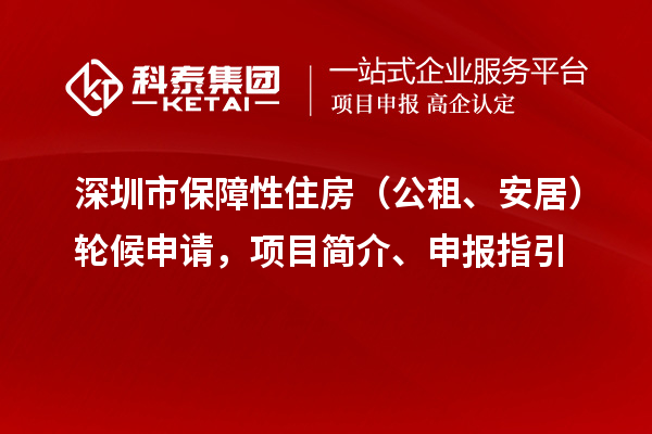 深圳市保障性住房（公租、安居）轮候申请，项目简介、申报指引