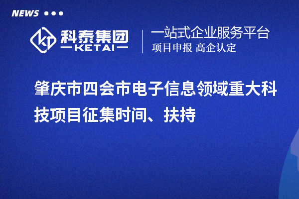 肇庆市四会市电子信息领域重大科技项目征集时间、扶持