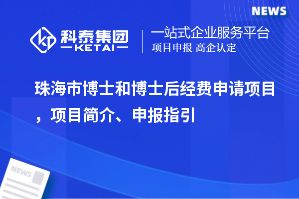 珠海市博士和博士后经费申请项目，项目简介、申报指引