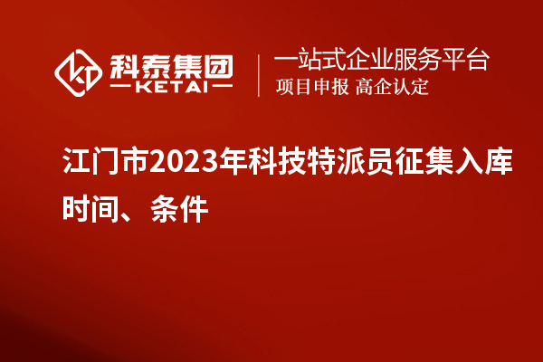 江门市 2023年科技特派员征集入库时间、条件