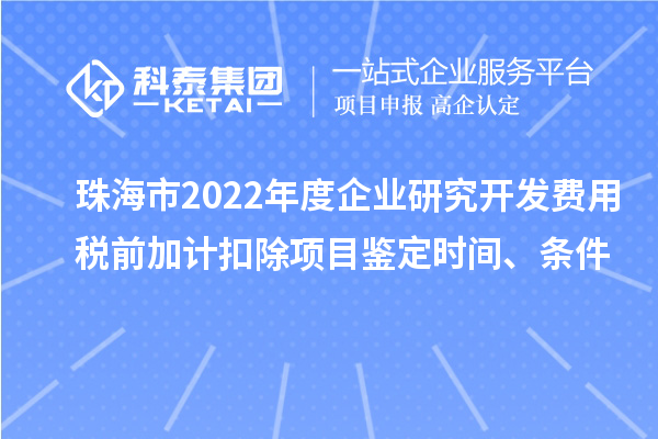珠海市2022年度企业研究开发费用税前加计扣除项目鉴定时间、条件