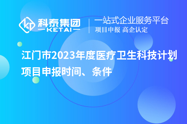 江门市2023年度医疗卫生科技计划<a href=http://www.1ys1w.cn/shenbao.html target=_blank class=infotextkey>项目申报</a>时间、条件