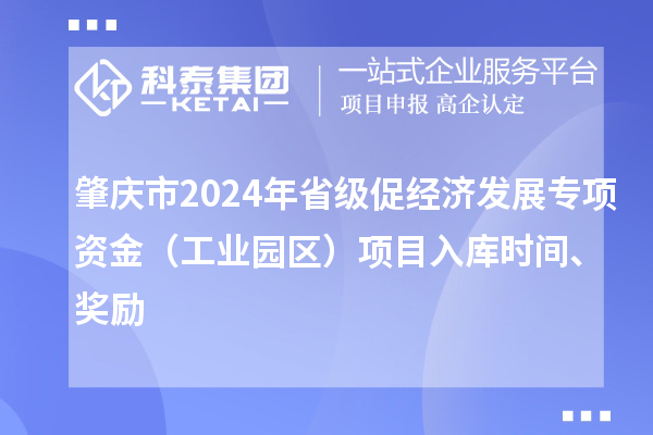 肇庆市2024年省级促经济发展专项资金（工业园区）项目入库时间、奖励