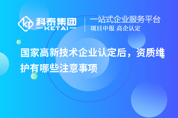 国家<a href=http://www.1ys1w.cn target=_blank class=infotextkey>高新技术企业认定</a>后，资质维护有哪些注意事项