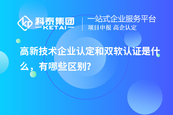 高新技术企业认定和双软认证是什么，有哪些区别？