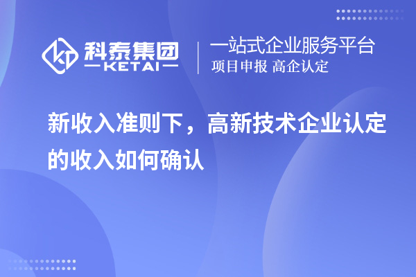 新收入准则下，高新技术企业认定的收入如何确认