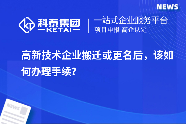 高新技术企业搬迁或更名后，该如何办理手续？