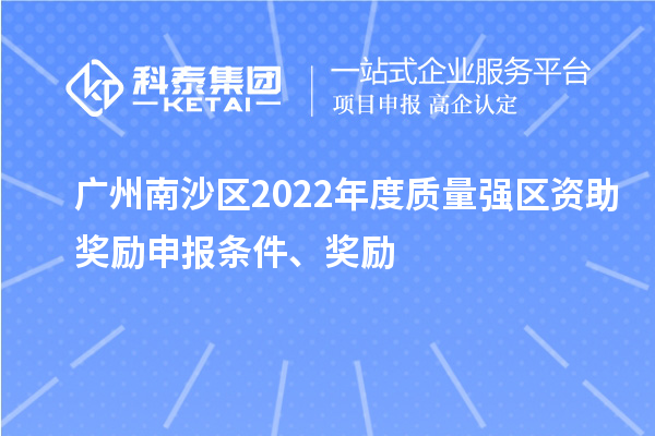 广州南沙区2022年度质量强区资助奖励申报条件、奖励