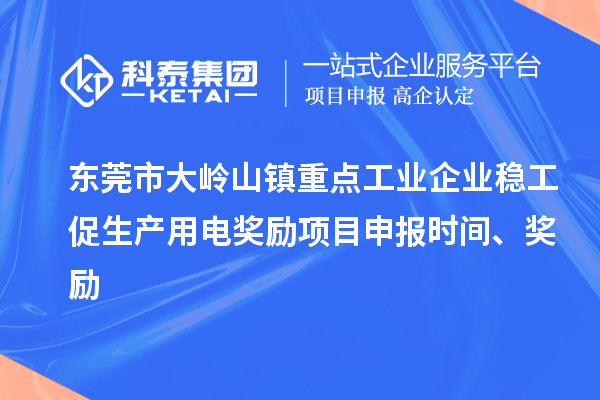 东莞市大岭山镇重点工业企业稳工促生产用电奖励项目申报时间、奖励