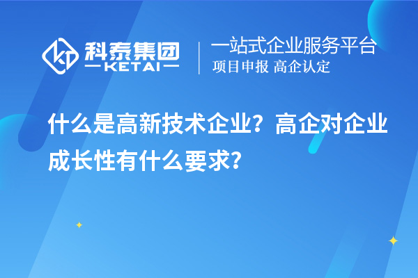 什么是高新技术企业？高企对企业成长性有什么要求？