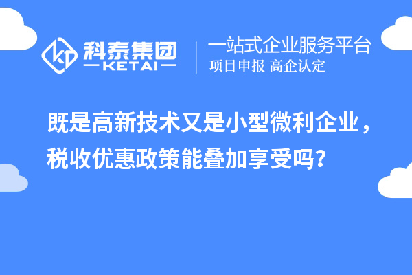 既是高新技术又是小型微利企业，税收优惠政策能叠加享受吗？