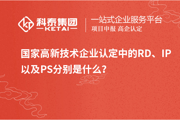 国家高新技术企业认定中的RD、IP以及PS分别是什么？