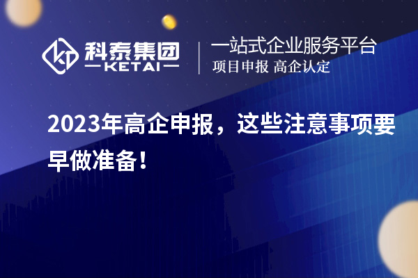 2023年高企申报，这些注意事项要早做准备！