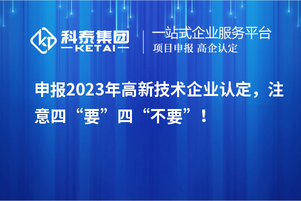 申报2023年<a href=http://www.1ys1w.cn target=_blank class=infotextkey>高新技术企业认定</a>，注意四“要”四“不要”！