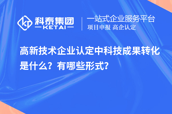 <a href=http://www.1ys1w.cn target=_blank class=infotextkey>高新技术企业认定</a>中科技成果转化是什么？有哪些形式？