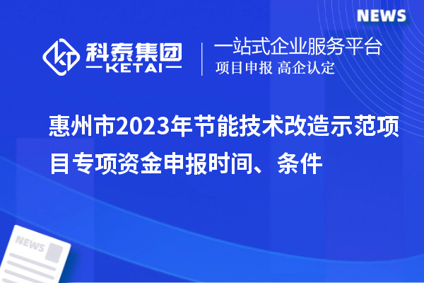 惠州市2023年节能技术改造示范项目专项资金申报时间、条件
