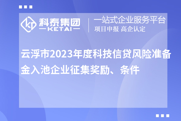 云浮市2023年度科技信贷风险准备金入池企业征集奖励、条件