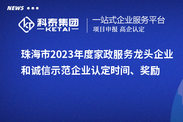珠海市2023年度家政服务龙头企业和诚信示范企业认定时间、奖励