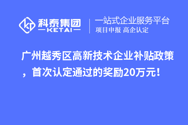 广州越秀区高新技术企业补贴政策，首次认定通过的奖励20万元！
