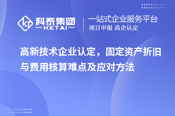 <a href=http://www.1ys1w.cn target=_blank class=infotextkey>高新技术企业认定</a>，固定资产折旧与费用核算难点及应对方法