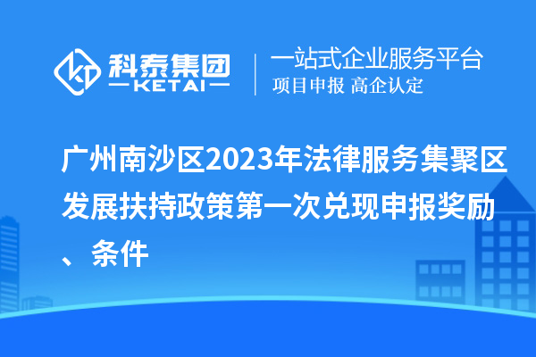 广州南沙区2023年法律服务集聚区发展扶持政策第一次兑现申报奖励、条件
