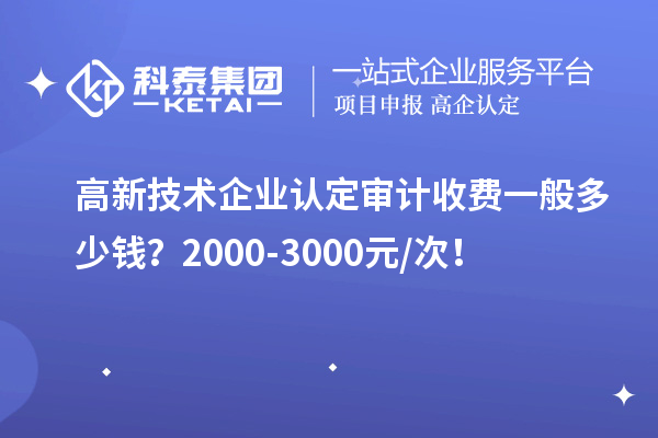 高新技术企业认定审计收费一般多少钱？2000-3000元/次！