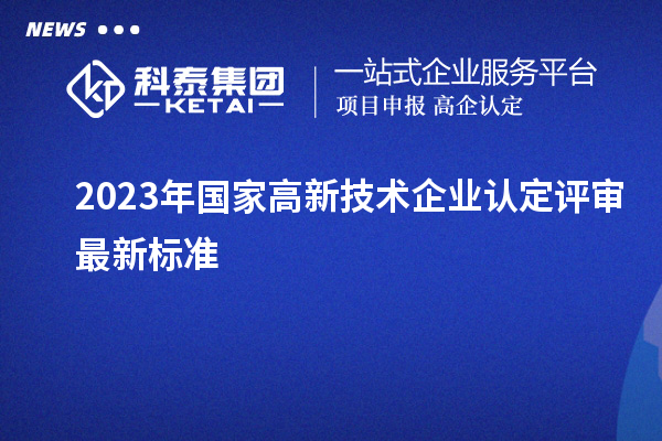 2023年国家高新技术企业认定评审最新标准