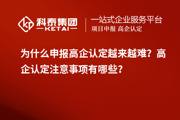 为什么申报高企认定越来越难？高企认定注意事项有哪些？
