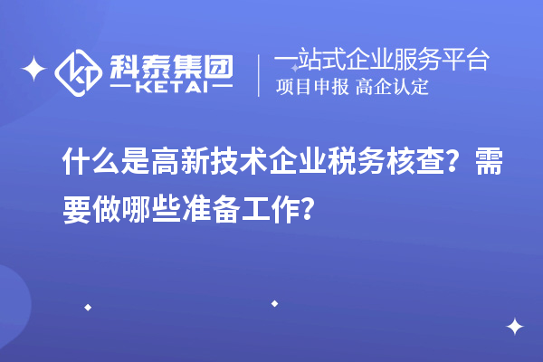 什么是高新技术企业税务核查？需要做哪些准备工作？