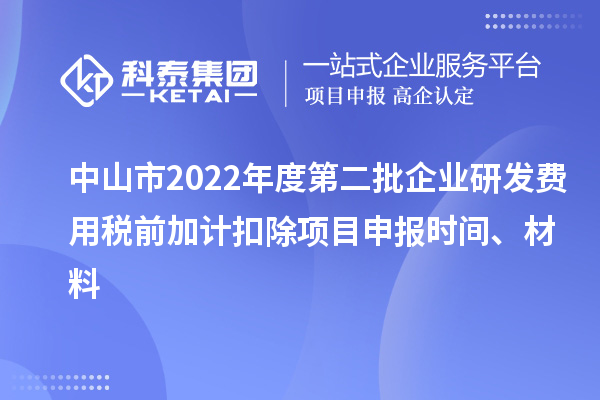 中山市2022年度第二批企业研发费用税前加计扣除<a href=http://www.1ys1w.cn/shenbao.html target=_blank class=infotextkey>项目申报</a>时间、材料