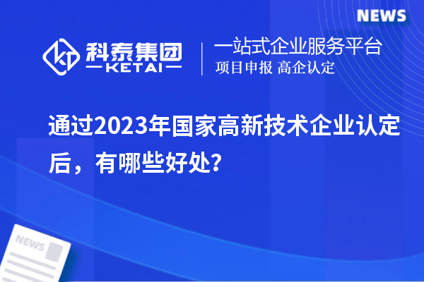 通过2023年国家高新技术企业认定后，有哪些好处？
