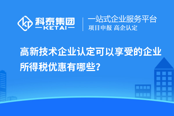 <a href=http://www.1ys1w.cn target=_blank class=infotextkey>高新技术企业认定</a>可以享受的企业所得税优惠有哪些？