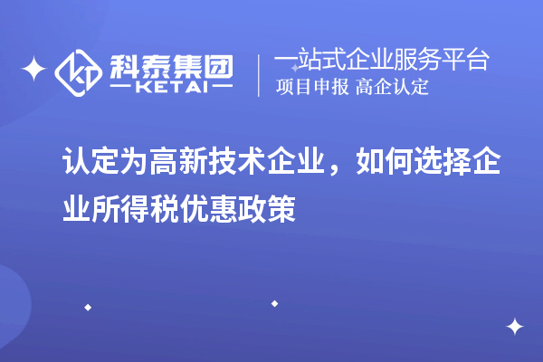 认定为高新技术企业，如何选择企业所得税优惠政策