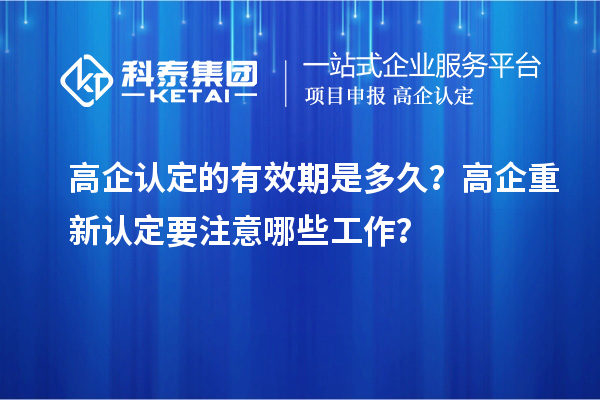 高企认定的有效期是多久？ 高企重新认定要注意哪些工作？