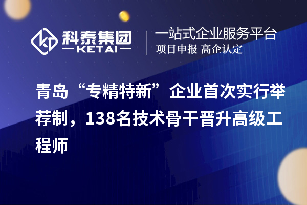 青岛“专精特新”企业首次实行举荐制，138名技术骨干晋升高级工程师