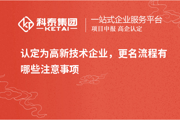 认定为高新技术企业，更名流程有哪些注意事项