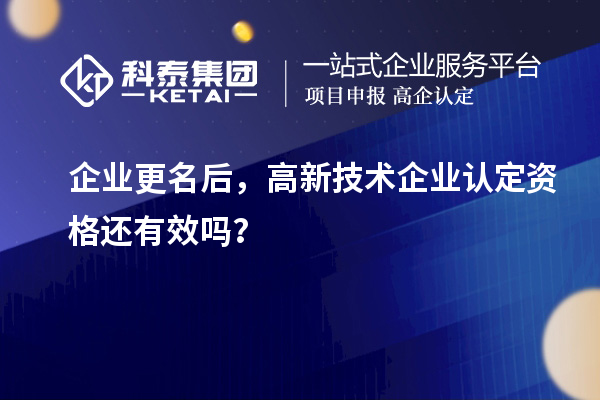 企业更名后，<a href=http://www.1ys1w.cn target=_blank class=infotextkey>高新技术企业认定</a>资格还有效吗？