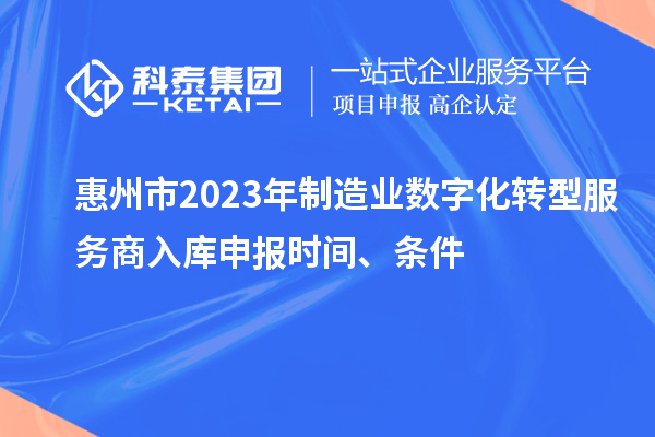惠州市2023年制造业数字化转型服务商入库申报时间、条件