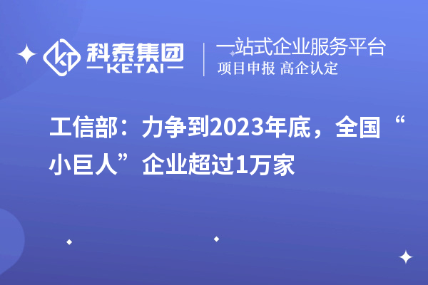工信部：力争到2023年底，全国“小巨人”企业超过1万家