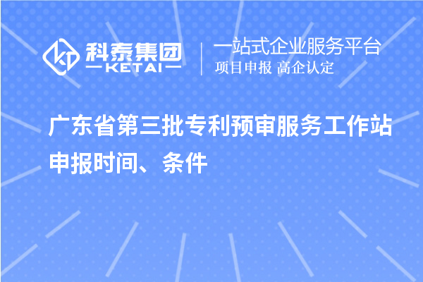 广东省第三批专利预审服务工作站申报时间、条件