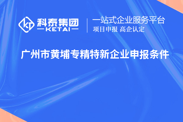 广州市黄埔<a href=http://www.1ys1w.cn/fuwu/zhuanjingtexin.html target=_blank class=infotextkey>专精特新企业申报条件</a>