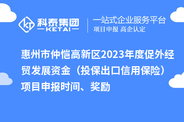 惠州市仲恺高新区2023年度促外经贸发展资金（投保出口信用保险）项目申报时间、奖励