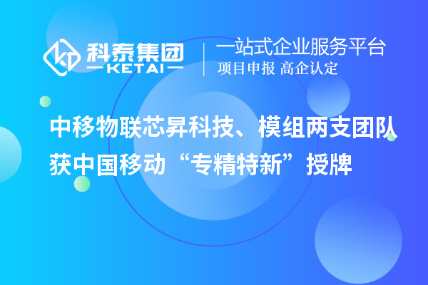 中移物联芯昇科技、模组两支团队获中国移动“专精特新”授牌